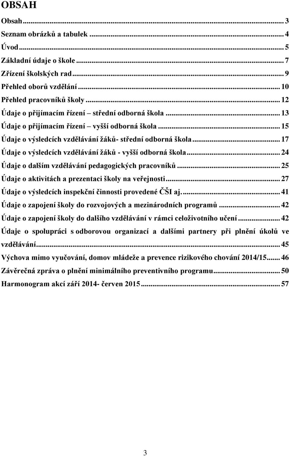 .. 17 Údaje o výsledcích vzdělávání žáků - vyšší odborná škola... 24 Údaje o dalším vzdělávání pedagogických pracovníků... 25 Údaje o aktivitách a prezentaci školy na veřejnosti.