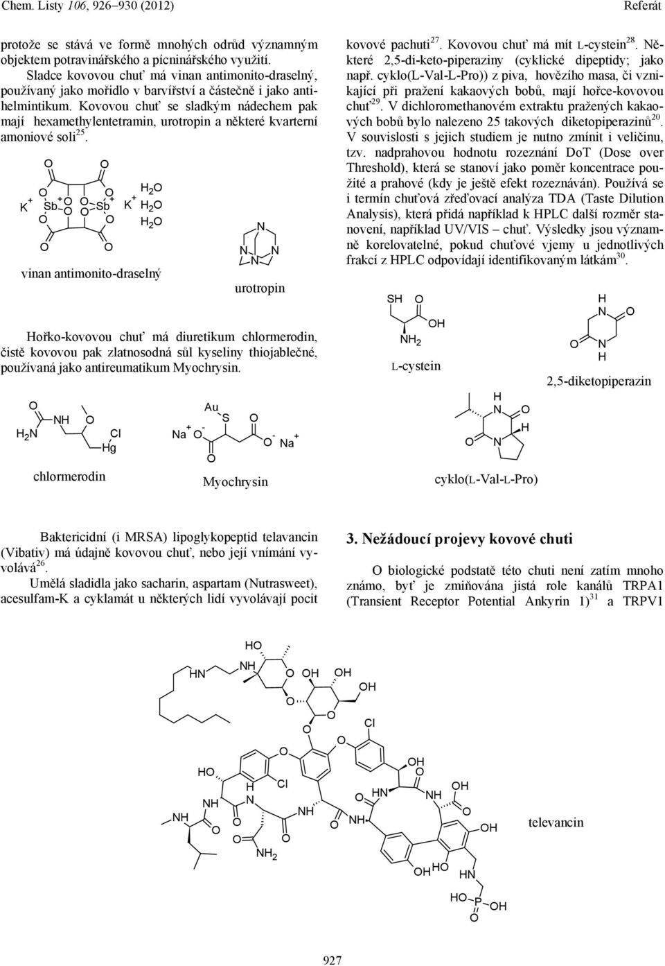 Kovovou chuť se sladkým nádechem pak mají hexamethylentetramin, urotropin a některé kvarterní amoniové soli 25.