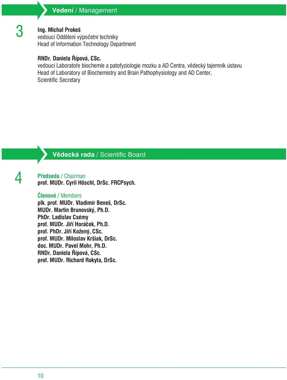 Secretary Vìdecká rada / Scientific Board Pøedseda / Chairman prof. MUDr. Cyril Höschl, DrSc. FRCPsych. Èlenové / Members plk. prof. MUDr. Vladimír Beneš, DrSc. MUDr. Martin Brunovský, Ph.