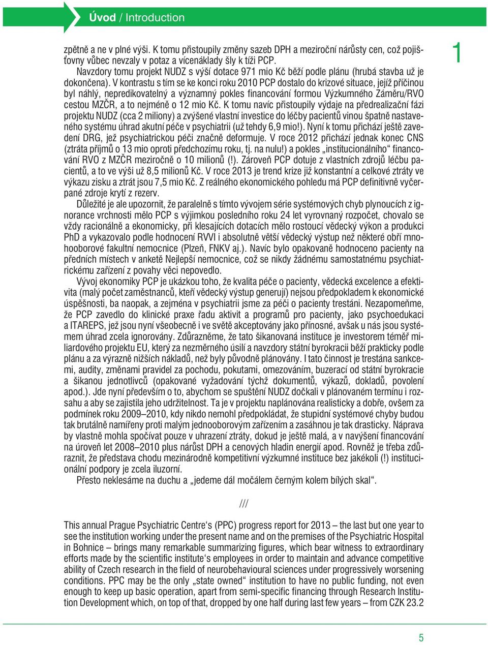 V kontrastu s tím se ke konci roku 2010 PCP dostalo do krizové situace, jejíž pøíèinou byl náhlý, nepredikovatelný a významný pokles financování formou Výzkumného Zámìru/RVO cestou MZÈR, a to nejménì