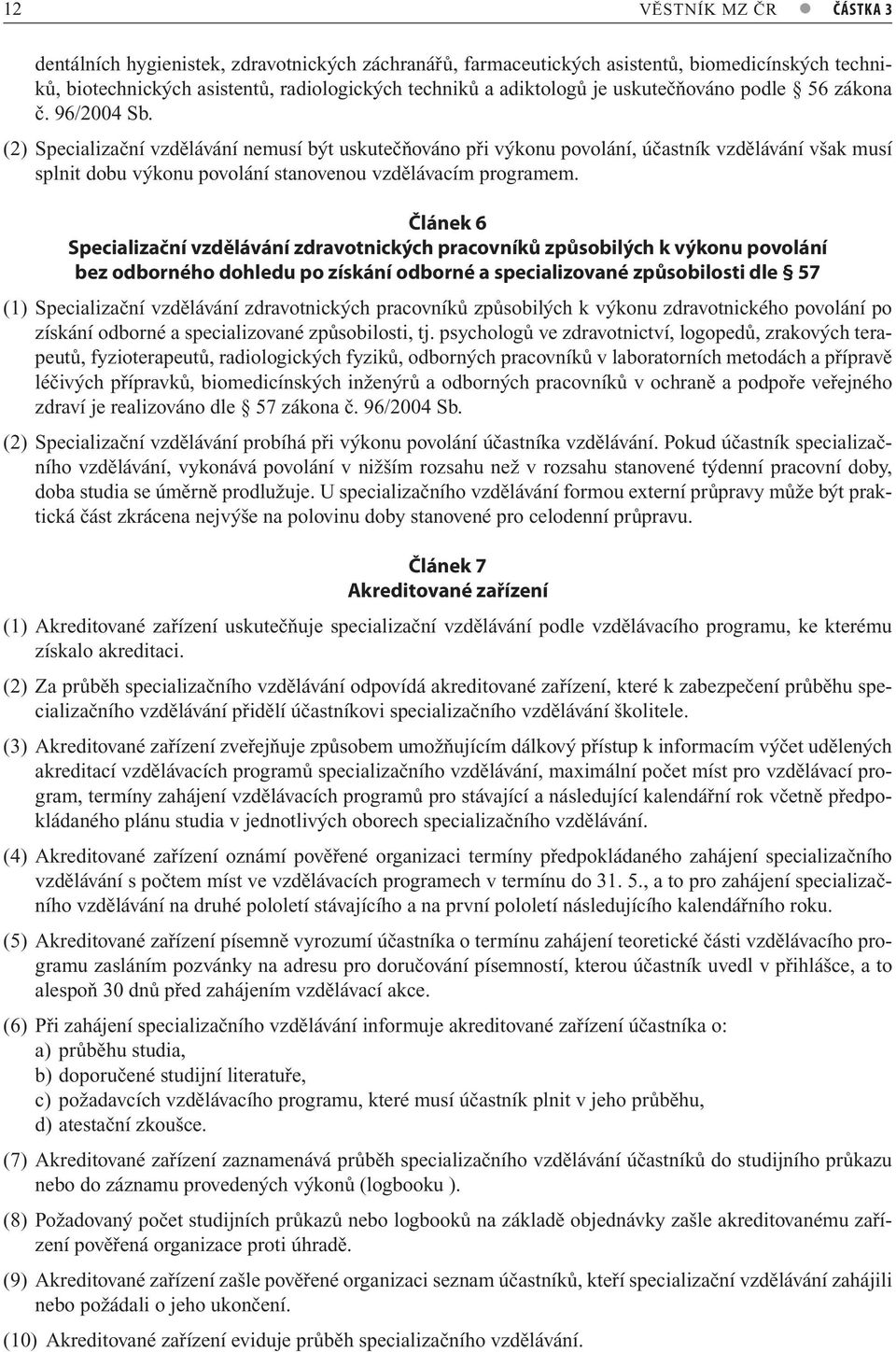 (2) Specializační vzdělávání nemusí být uskutečňováno při výkonu povolání, účastník vzdělávání však musí splnit dobu výkonu povolání stanovenou vzdělávacím programem.