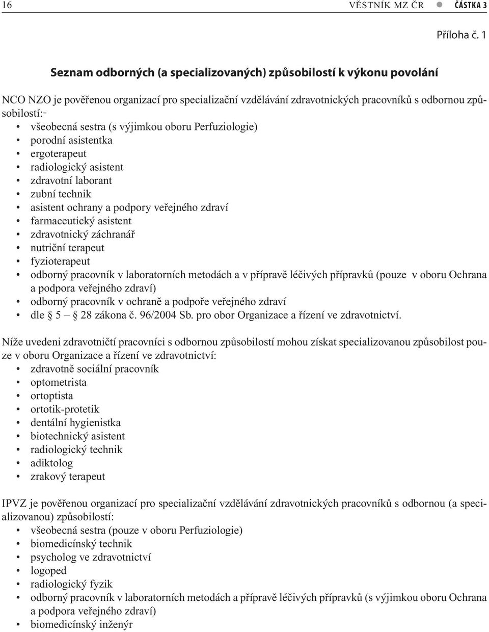 (s výjimkou oboru Perfuziologie) porodní asistentka ergoterapeut radiologický asistent zdravotní laborant zubní technik asistent ochrany a podpory veřejného zdraví farmaceutický asistent zdravotnický