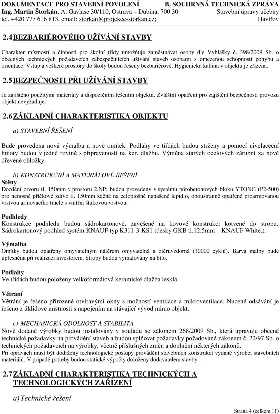 Hygienická kabina v objektu je zřízena. 2.5 BEZPEČNOSTI PŘI UŽÍVÁNÍ STAVBY Je zajištěno použitými materiály a dispozičním řešením objektu.