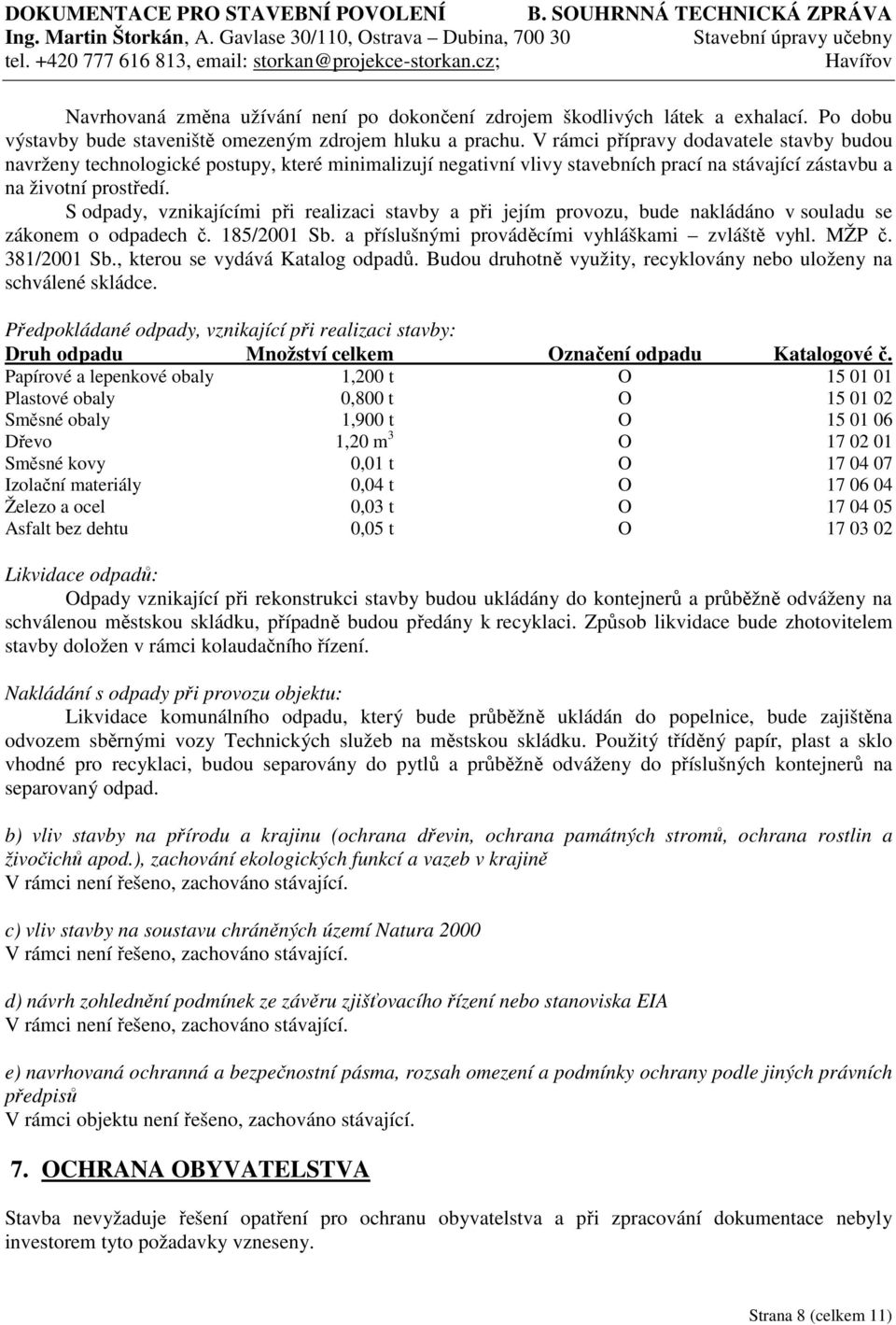 S odpady, vznikajícími při realizaci stavby a při jejím provozu, bude nakládáno v souladu se zákonem o odpadech č. 185/2001 Sb. a příslušnými prováděcími vyhláškami zvláště vyhl. MŽP č. 381/2001 Sb.