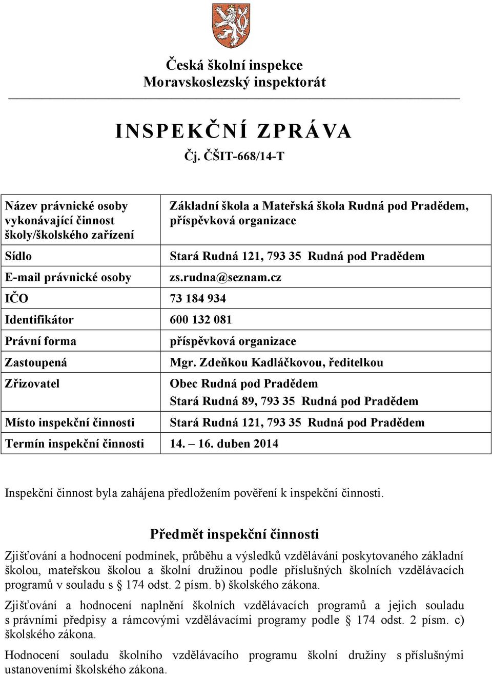 121, 793 35 Rudná pod Pradědem zs.rudna@seznam.cz IČO 73 184 934 Identifikátor 600 132 081 Právní forma Zastoupená Zřizovatel Místo inspekční činnosti příspěvková organizace Mgr.