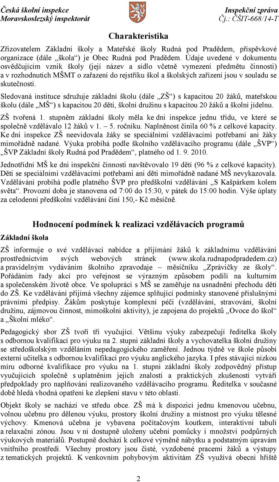 skutečností. Sledovaná instituce sdružuje základní školu (dále ZŠ ) s kapacitou 20 žáků, mateřskou školu (dále MŠ ) s kapacitou 20 dětí, školní družinu s kapacitou 20 žáků a školní jídelnu.