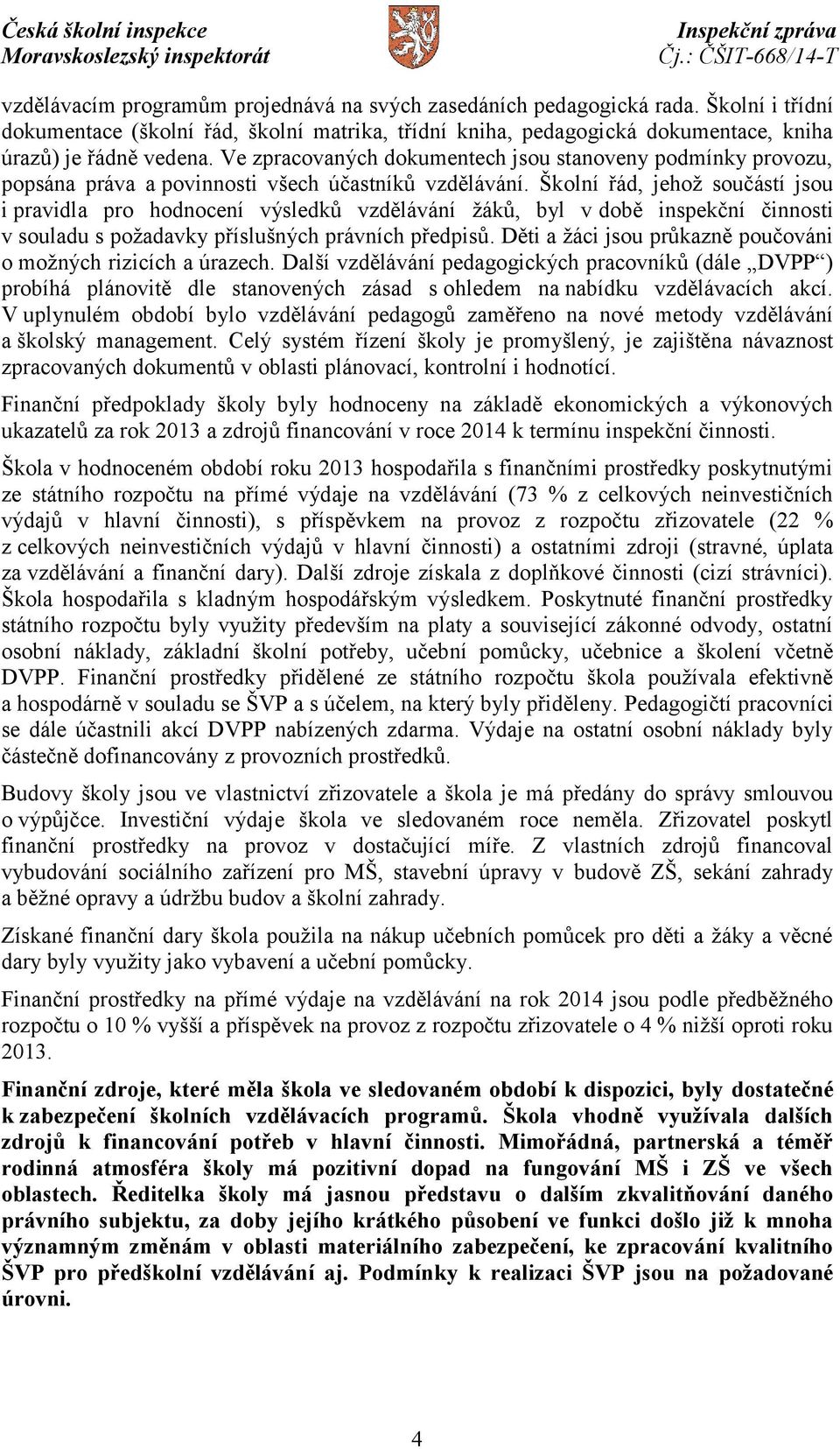 Školní řád, jehož součástí jsou i pravidla pro hodnocení výsledků vzdělávání žáků, byl v době inspekční činnosti v souladu s požadavky příslušných právních předpisů.