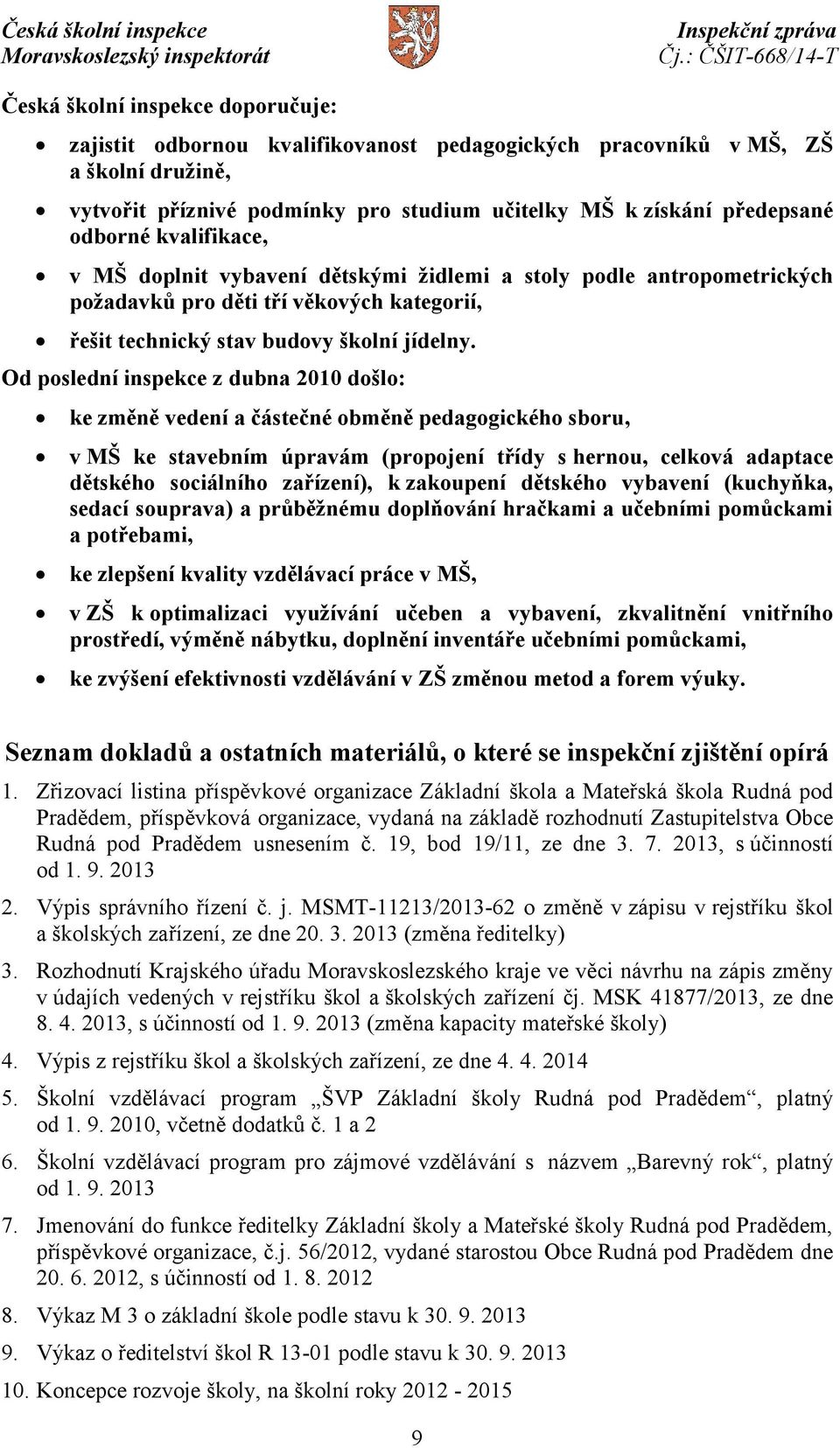 Od poslední inspekce z dubna 2010 došlo: ke změně vedení a částečné obměně pedagogického sboru, v MŠ ke stavebním úpravám (propojení třídy s hernou, celková adaptace dětského sociálního zařízení), k