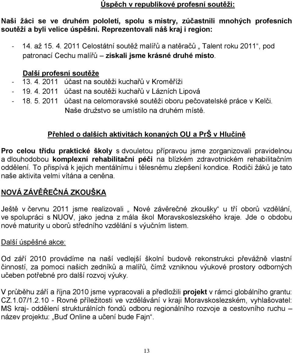 4. 2011 účast na soutěţi kuchařů v Lázních Lipová - 18. 5. 2011 účast na celomoravské soutěţi oboru pečovatelské práce v Kelči. Naše druţstvo se umístilo na druhém místě.