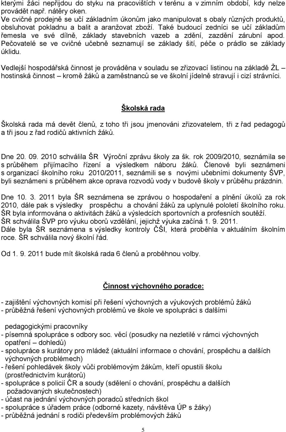 Také budoucí zedníci se učí základům řemesla ve své dílně, základy stavebních vazeb a zdění, zazdění zárubní apod.