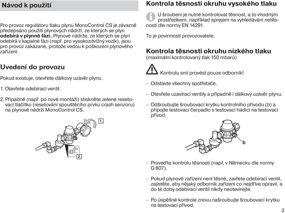 Uvedení do provozu Pokud existuje, otevřete dálkový uzávěr plynu. 1. Otevřete odebírací ventil. 2. Případně (např.