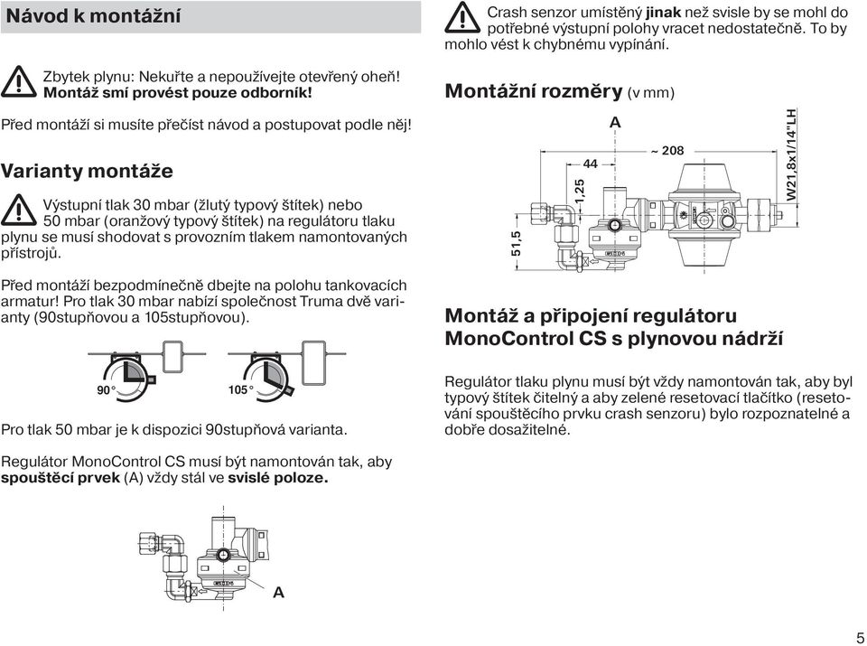 Varianty montáže Výstupní tlak 30 mbar (žlutý typový štítek) nebo 50 mbar (oranžový typový štítek) na regulátoru tlaku plynu se musí shodovat s provozním tlakem namontovaných přístrojů.