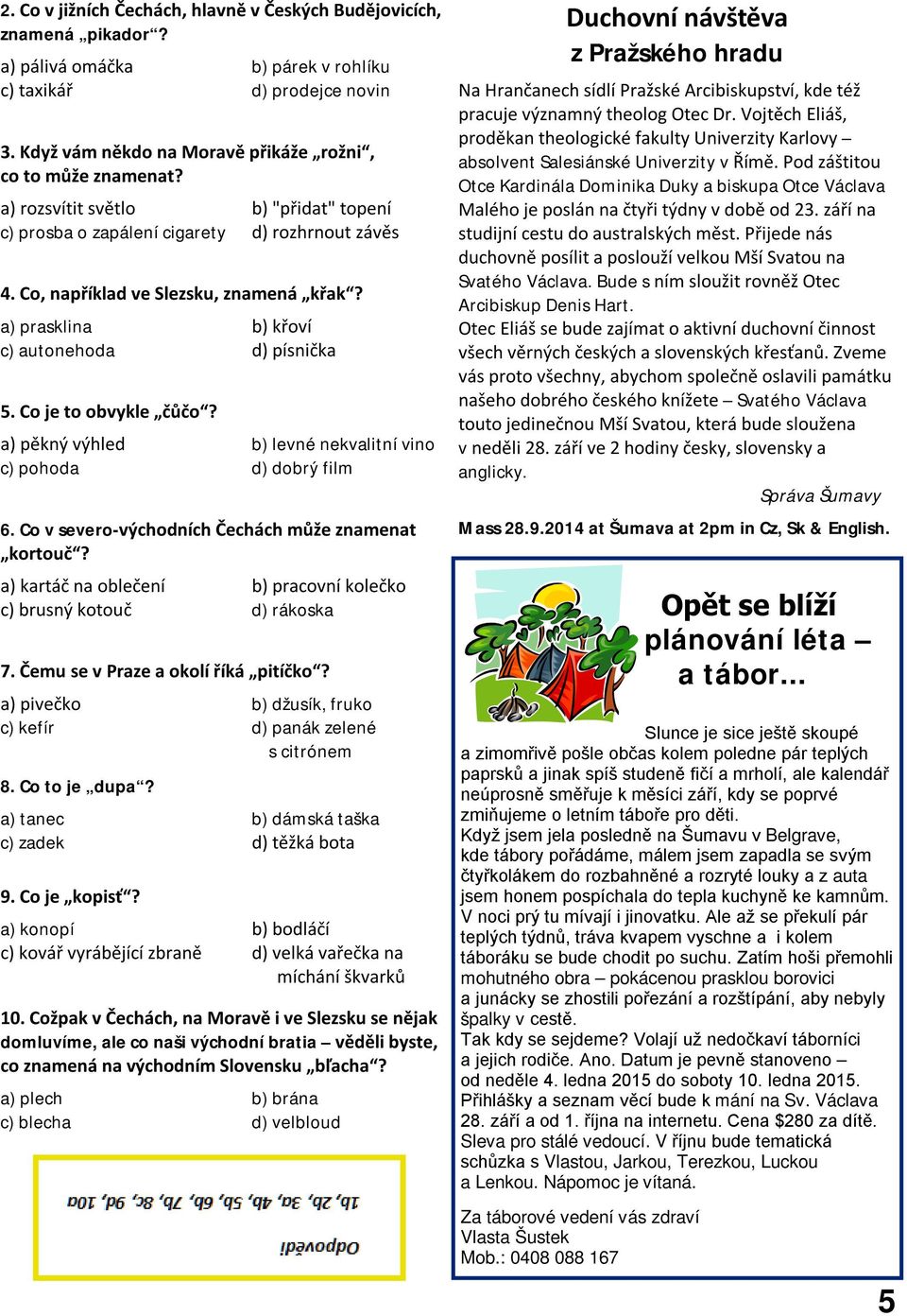 a) prasklina b) křoví c) autonehoda d) písnička 5. Co je to obvykle čůčo? a) pěkný výhled b) levné nekvalitní vino c) pohoda d) dobrý film 6. Co v severo-východních Čechách může znamenat kortouč?