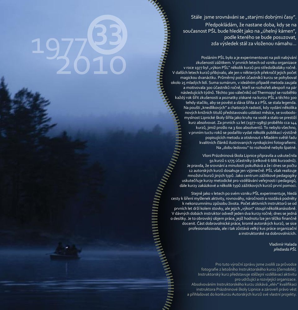 .. Posláním PŠL bylo a je experimentovat na poli nabývání zkušeností zážitkem. V prvních letech od vzniku organizace v roce 1977 byl výkon PŠL několik kurzů pro středoškoláky ročně.