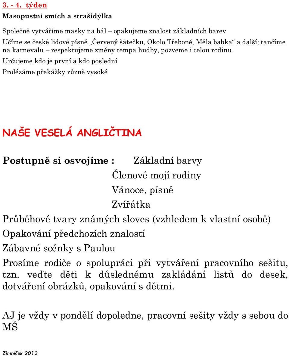 karnevalu respektujeme změny tempa hudby, pozveme i celou rodinu Určujeme kdo je první a kdo poslední Prolézáme překážky různě vysoké NAŠE VESELÁ ANGLIČTINA Postupně si osvojíme : Základní barvy