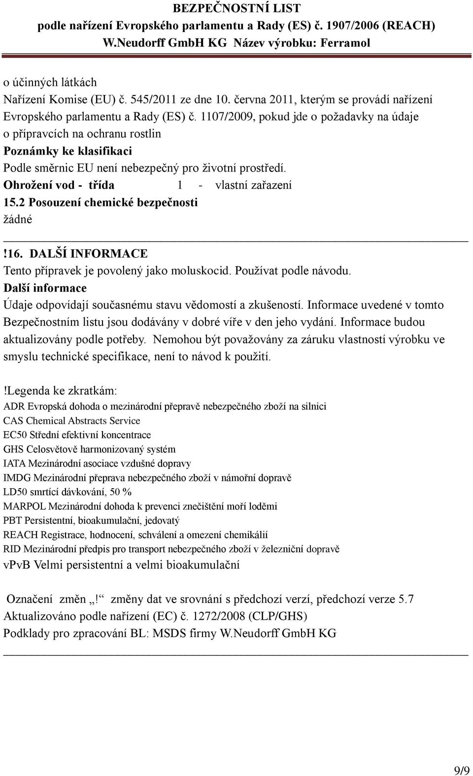 2 Posouzení chemické bezpečnosti žádné!16. DALŠÍ INFORMACE Tento přípravek je povolený jako moluskocid. Používat podle návodu. Další informace Údaje odpovídají současnému stavu vědomostí a zkušeností.