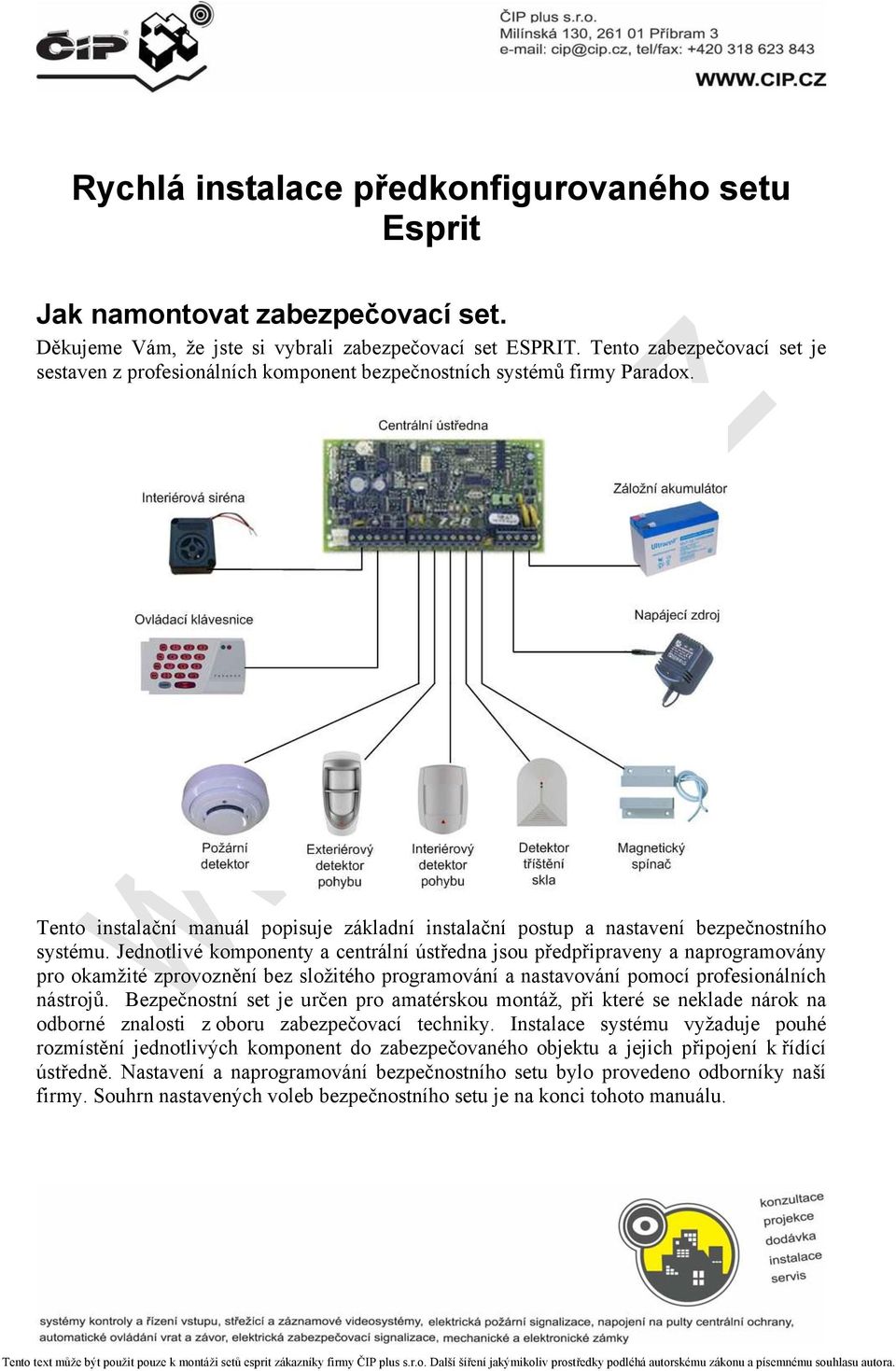 Jednotlivé komponenty a centrální ústředna jsou předpřipraveny a naprogramovány pro okamžité zprovoznění bez složitého programování a nastavování pomocí profesionálních nástrojů.