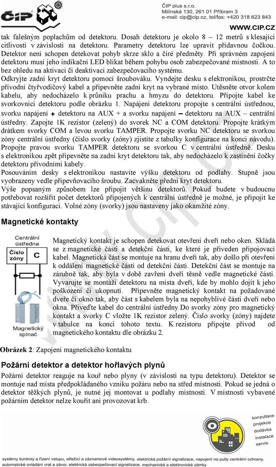 A to bez ohledu na aktivaci či deaktivaci zabezpečovacího systému. Odkryjte zadní kryt detektoru pomocí šroubováku.