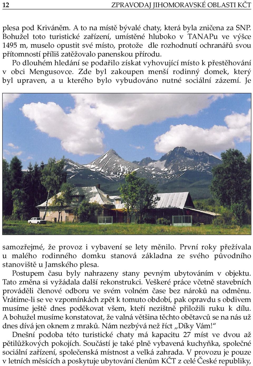 Po dlouhém hledání se podařilo získat vyhovující místo k přestěhování v obci Mengusovce. Zde byl zakoupen menší rodinný domek, který byl upraven, a u kterého bylo vybudováno nutné sociální zázemí.