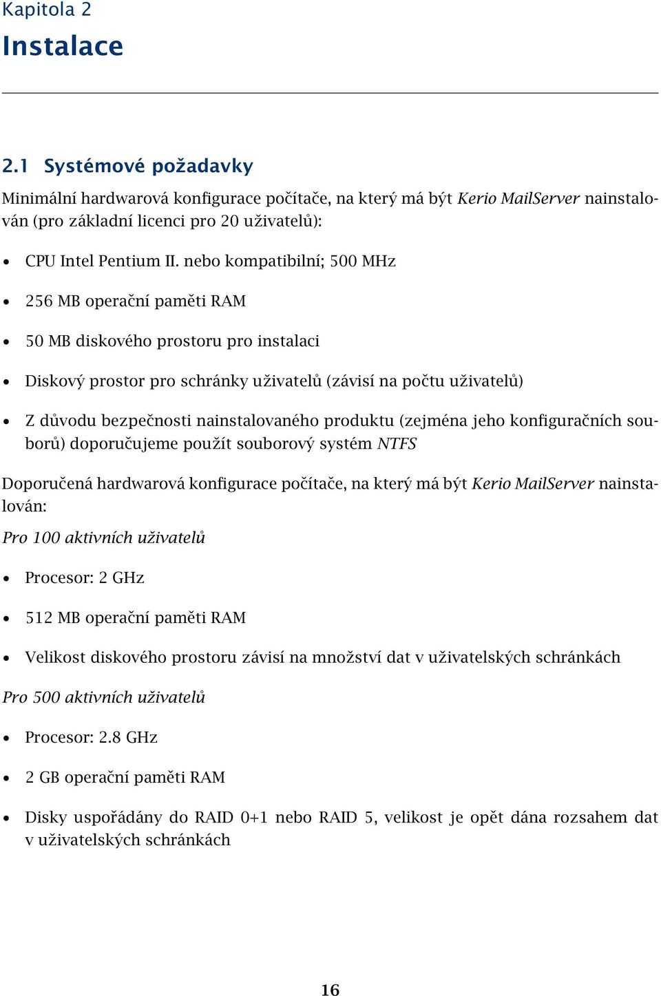 produktu (zejména jeho konfiguračních souborů) doporučujeme použít souborový systém NTFS Doporučená hardwarová konfigurace počítače, na který má být Kerio MailServer nainstalován: Pro 100 aktivních