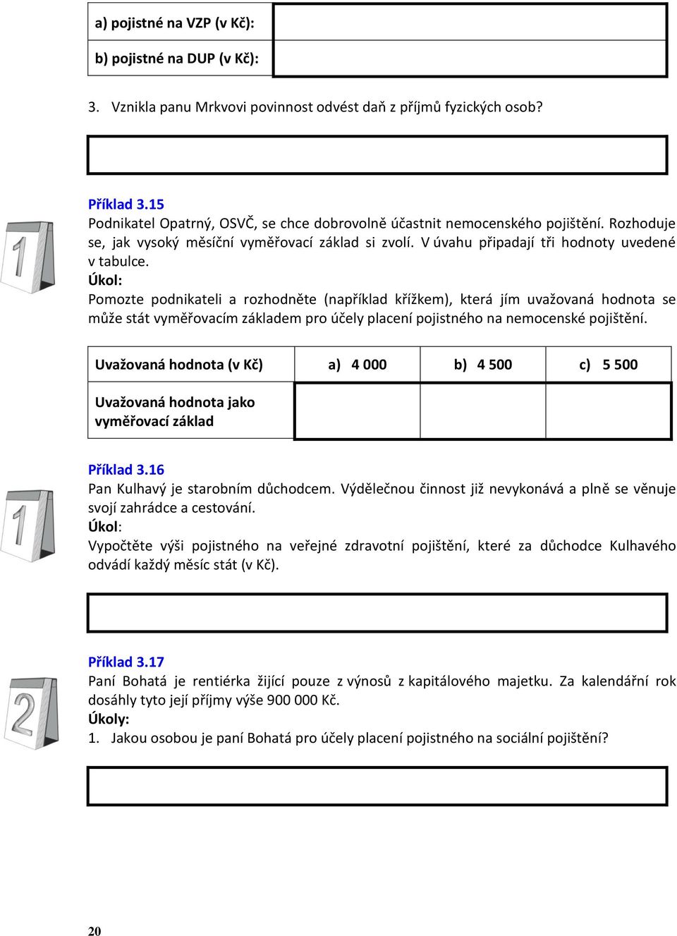 Úkol: Pomozte podnikateli a rozhodněte (například křížkem), která jím uvažovaná hodnota se může stát vyměřovacím základem pro účely placení pojistného na nemocenské pojištění.