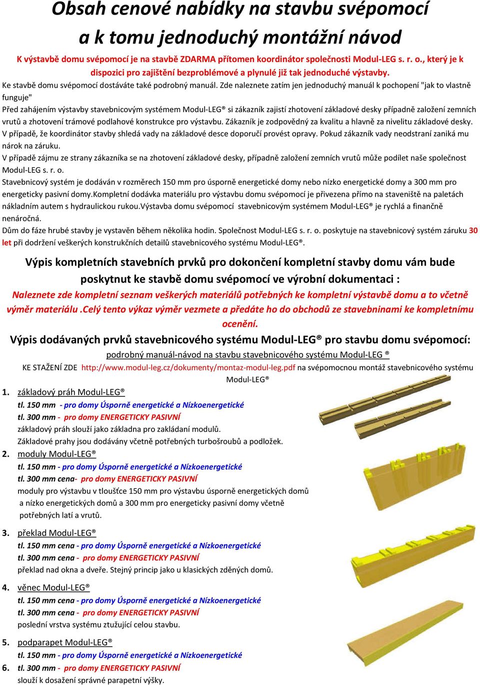 Zde naleznete zatím jen jednoduchý manuál k pochopení "jak to vlastně funguje" Před zahájením výstavby stavebnicovým systémem Modul-LEG si zákazník zajistí zhotovení základové desky případně založení