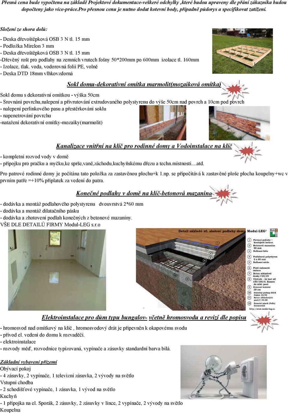 15 mm - Podložka Mirelon 3 mm - Deska dřevoštěpková OSB 3 N tl. 15 mm -Dřevěný rošt pro podlahy na zemních vrutech fošny 50*200mm po 600mm izolace tl. 160mm - Izolace, tlak.