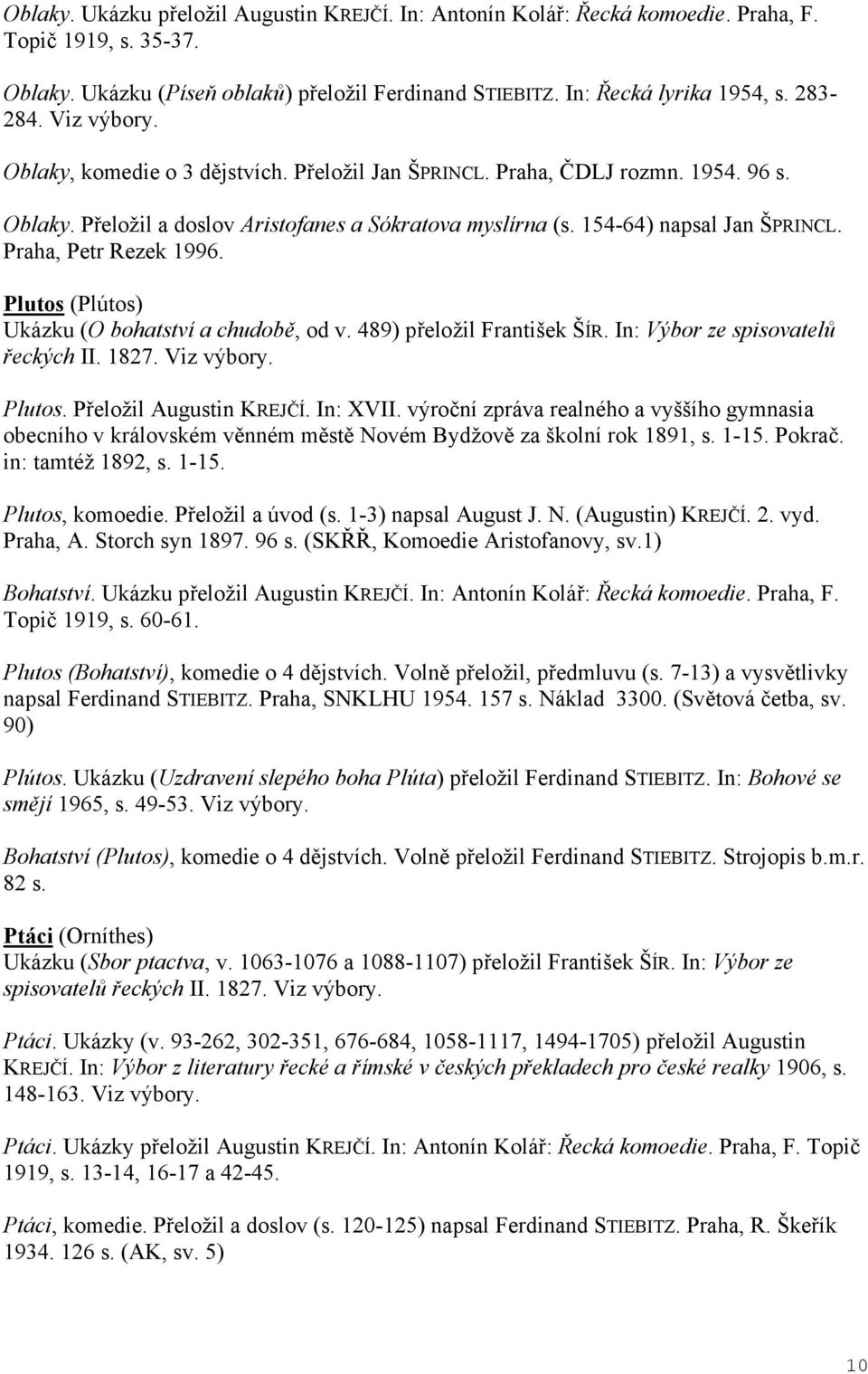 Praha, Petr Rezek 1996. Plutos (Plútos) Ukázku (O bohatství a chudob, od v. 489) p eložil František ŠÍR. In: Výbor ze spisovatel eckých II. 1827. Viz výbory. Plutos. P eložil Augustin KREJ Í.