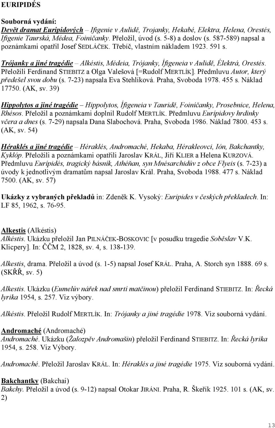 P eložili Ferdinand STIEBITZ a Olga Valešová [=Rudolf MERTLÍK]. P edmluvu Autor, který p edešel svou dobu (s. 7-23) napsala Eva Stehlíková. Praha, Svoboda 1978. 455 s. Náklad 17750. (AK, sv.