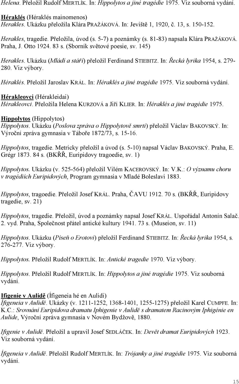 Ukázku (Mládí a stá í) p eložil Ferdinand STIEBITZ. In: ecká lyrika 1954, s. 279-280. Viz výbory. Héraklés. P eložil Jaroslav KRÁL. In: Héraklés a jiné tragédie 1975. Viz souborná vydání.