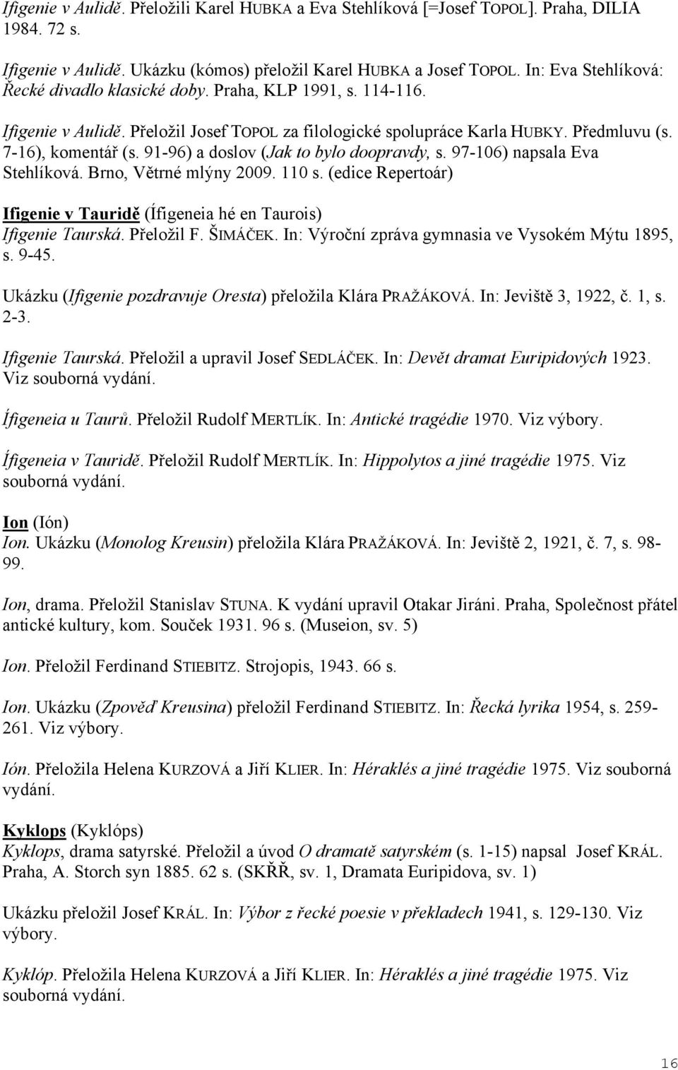 91-96) a doslov (Jak to bylo doopravdy, s. 97-106) napsala Eva Stehlíková. Brno, V trné mlýny 2009. 110 s. (edice Repertoár) Ifigenie v Taurid (Ífigeneia hé en Taurois) Ifigenie Taurská. P eložil F.