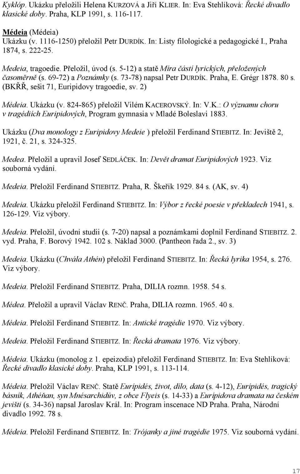 73-78) napsal Petr DURDÍK. Praha, E. Grégr 1878. 80 s. (BK, sešit 71, Euripidovy tragoedie, sv. 2) Médeia. Ukázku (v. 824-865) p eložil Vilém KACEROVSKÝ. In: V.K.: O významu choru v tragédiích Euripidových, Program gymnasia v Mladé Boleslavi 1883.