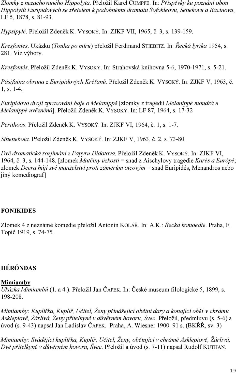 P eložil Zden k K. VYSOKÝ. In: Strahovská knihovna 5-6, 1970-1971, s. 5-21. Pásifaina obrana z Euripidových Kré an. P eložil Zden k K. VYSOKÝ. In: ZJKF V, 1963,. 1, s. 1-4.