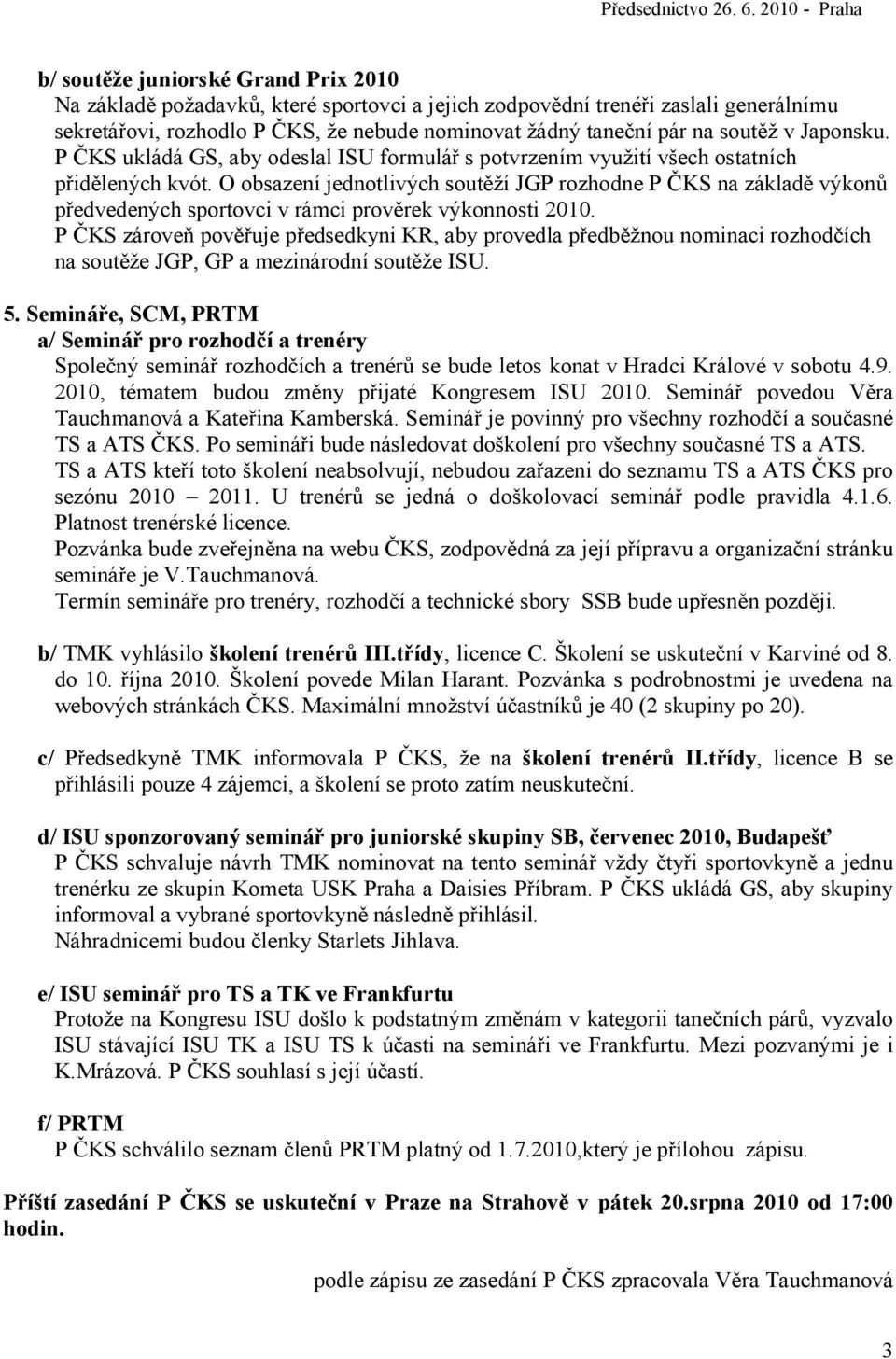 O obsazení jednotlivých soutěží JGP rozhodne P ČKS na základě výkonů předvedených sportovci v rámci prověrek výkonnosti 2010.