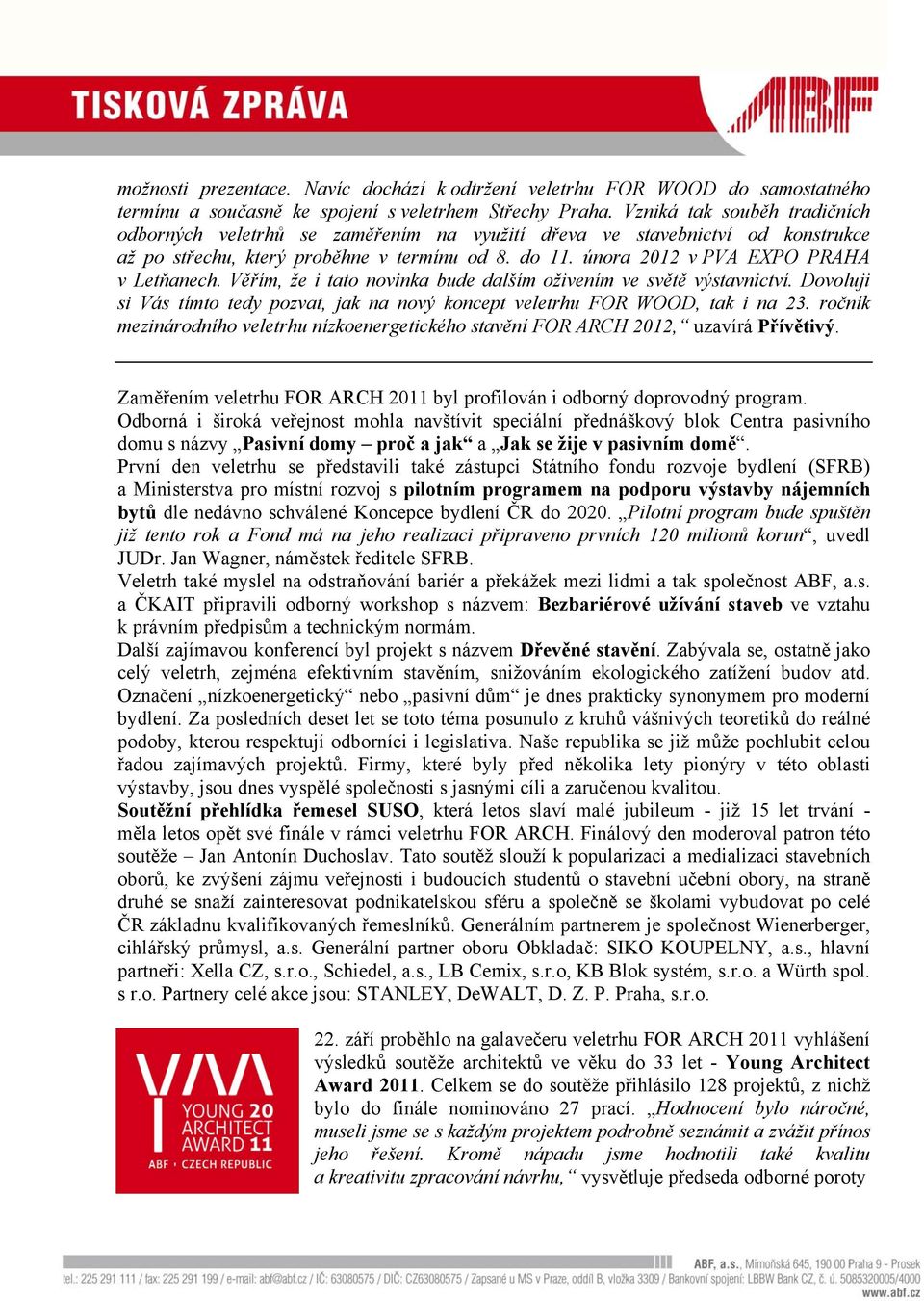 února 2012 v PVA EXPO PRAHA v Letňanech. Věřím, že i tato novinka bude dalším oživením ve světě výstavnictví. Dovoluji si Vás tímto tedy pozvat, jak na nový koncept veletrhu FOR WOOD, tak i na 23.