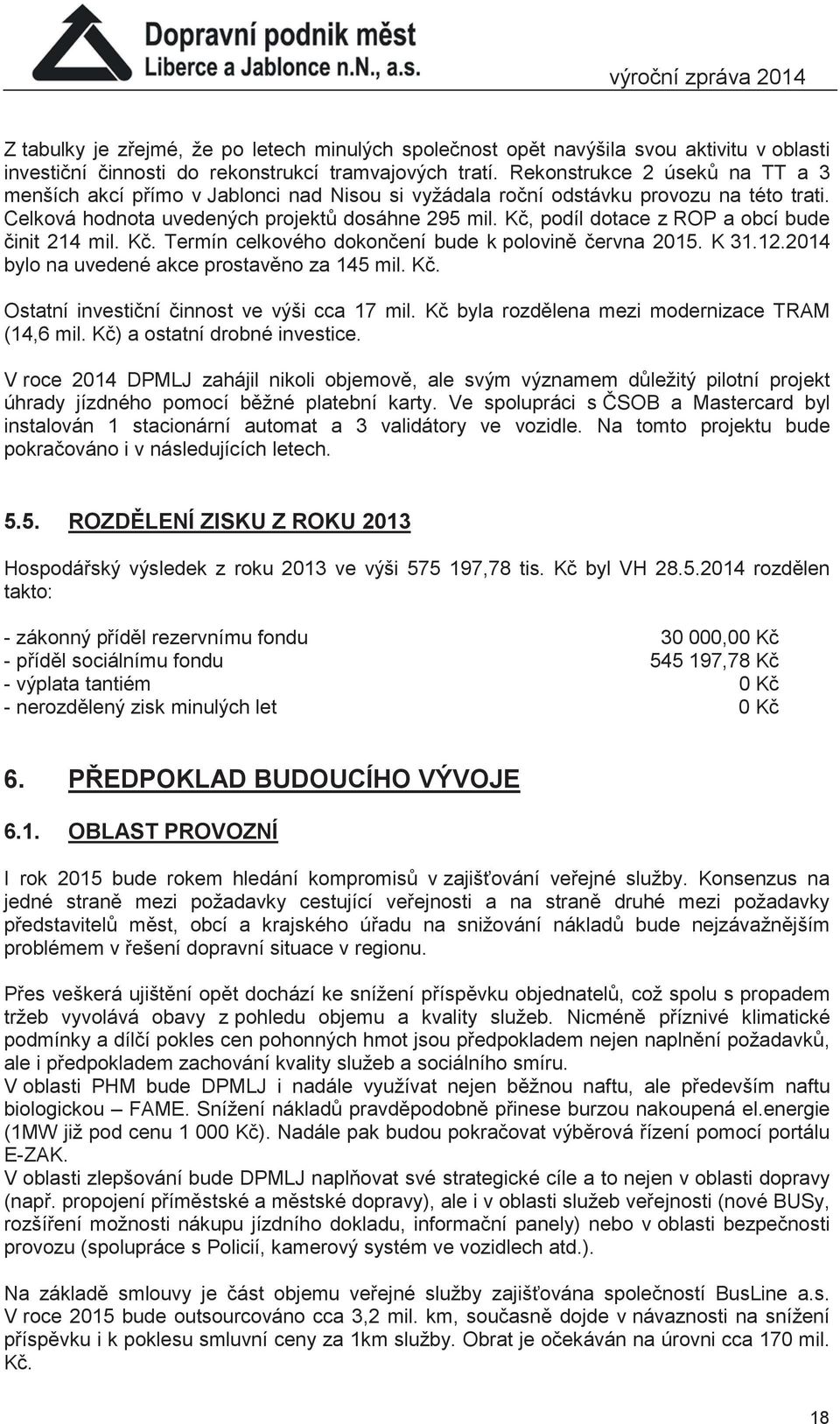 Kč, podíl dotace z ROP a obcí bude činit 214 mil. Kč. Termín celkového dokončení bude k polovině června 2015. K 31.12.2014 bylo na uvedené akce prostavěno za 145 mil. Kč. Ostatní investiční činnost ve výši cca 17 mil.