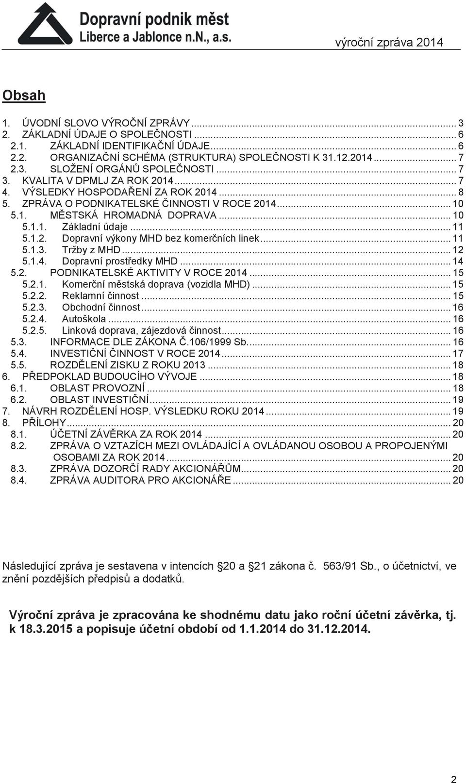 .. 10 5.1.1. Základní údaje... 11 5.1.2. Dopravní výkony MHD bez komerčních linek... 11 5.1.3. Tržby z MHD... 12 5.1.4. Dopravní prostředky MHD... 14 5.2. PODNIKATELSKÉ AKTIVITY V ROCE 2014... 15 5.2.1. Komerční městská doprava (vozidla MHD).