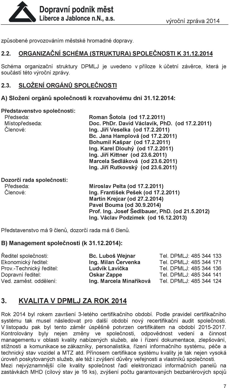 SLOŽENÍ ORGÁNŮ SPOLEČNOSTI A) Složení orgánů společnosti k rozvahovému dni 31.12.2014: Představenstvo společnosti: Předseda: Roman Šotola (od 17.2.2011) Místopředseda: Doc. PhDr. David Václavík, PhD.