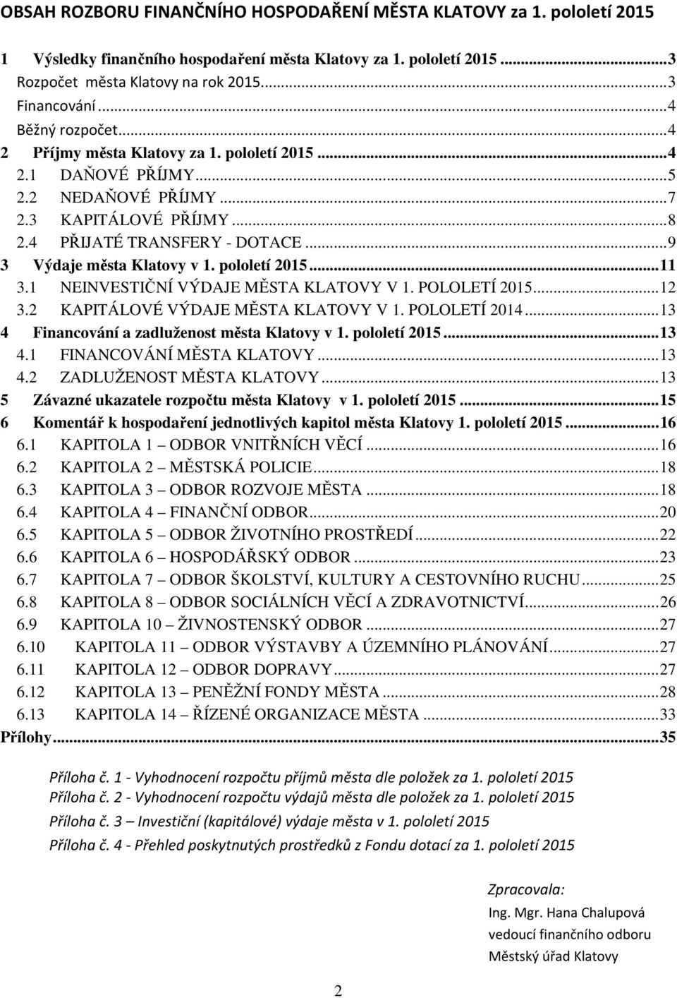 1 NEINVESTIČNÍ VÝDAJE MĚSTA KLATOVY V 1. POLOLETÍ... 12 3.2 KAPITÁLOVÉ VÝDAJE MĚSTA KLATOVY V 1. POLOLETÍ 2014... 13 4 Financování a zadluženost města Klatovy v 1. pololetí... 13 4.1 FINANCOVÁNÍ MĚSTA KLATOVY.