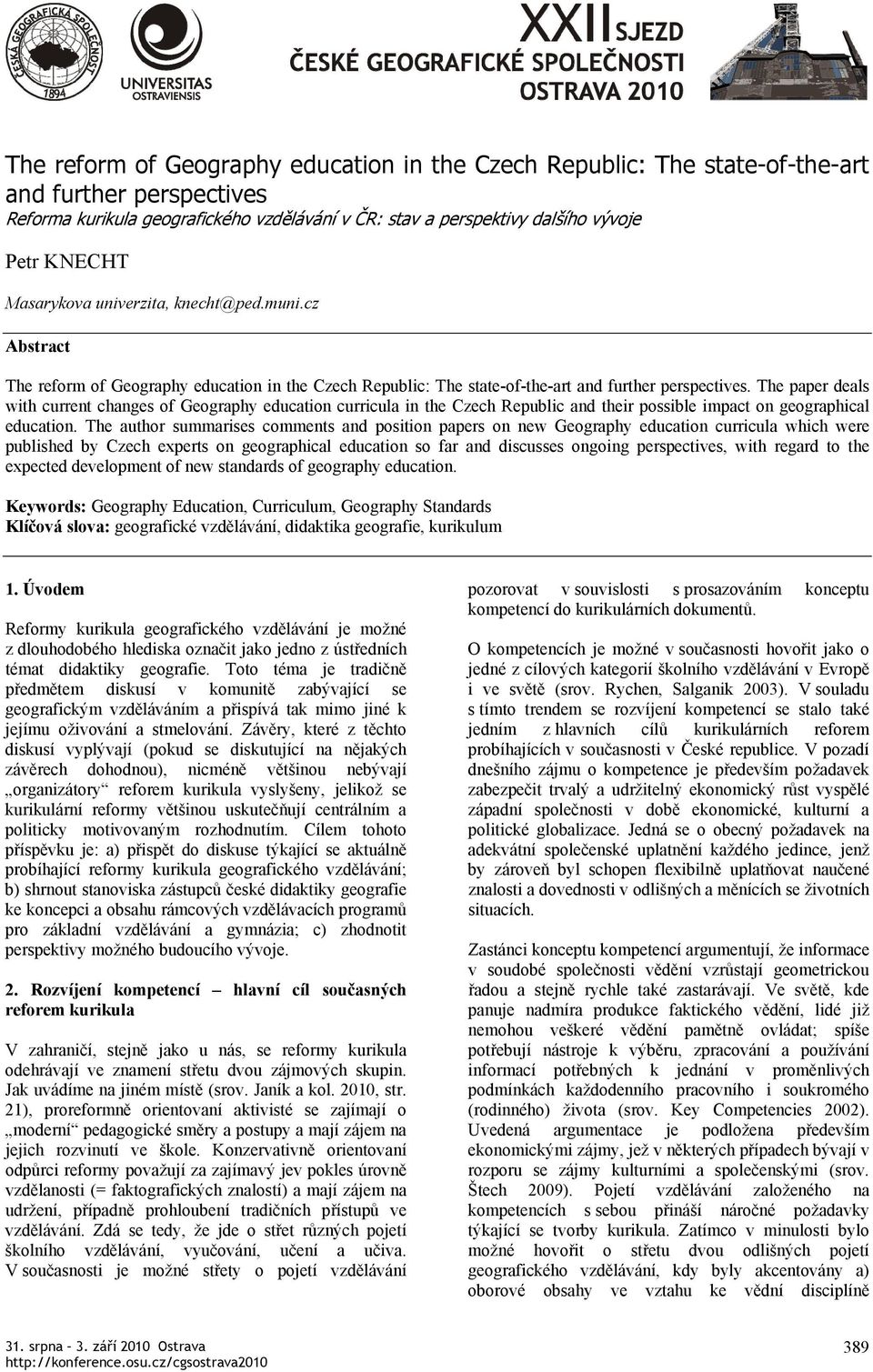 The paper deals with current changes of Geography education curricula in the Czech Republic and their possible impact on geographical education.