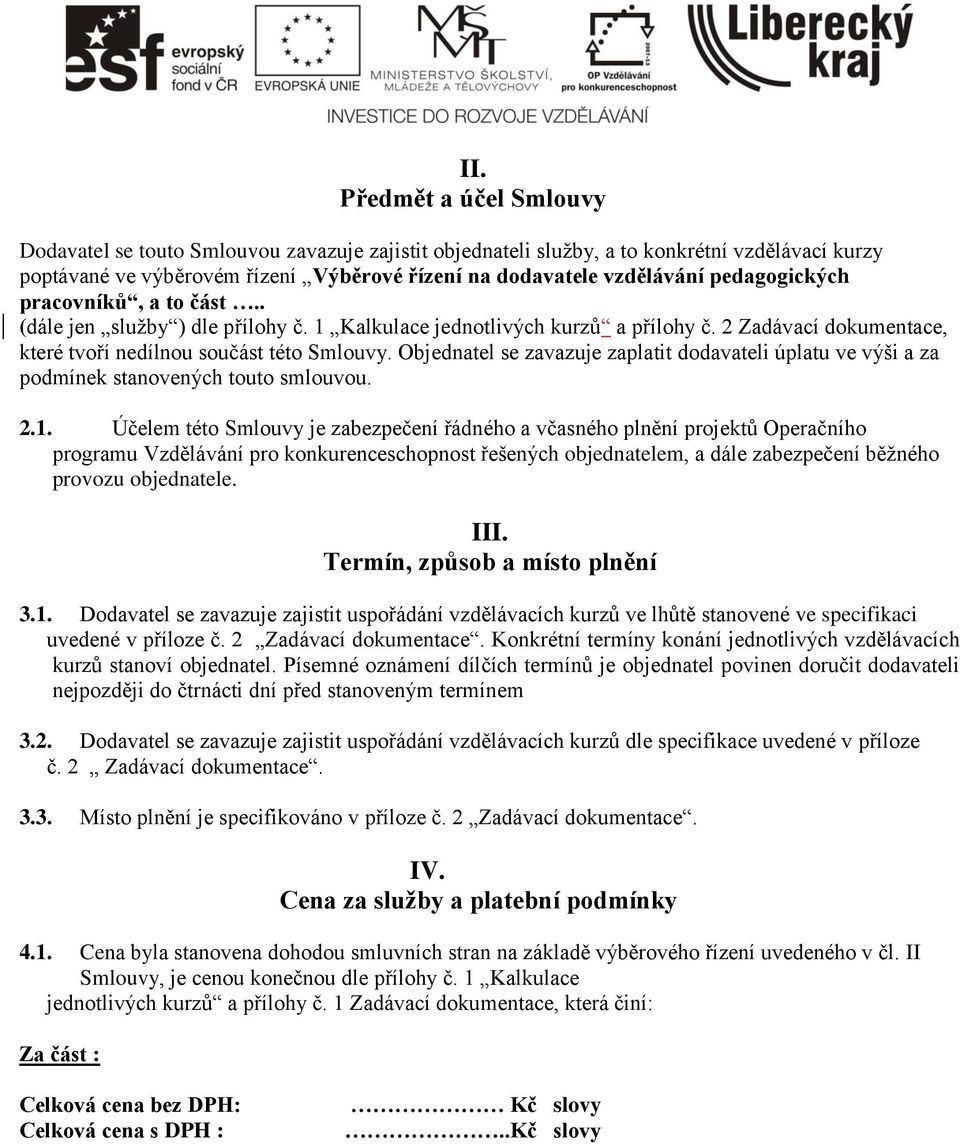 Objednatel se zavazuje zaplatit dodavateli úplatu ve výši a za podmínek stanovených touto smlouvou. 2.1.