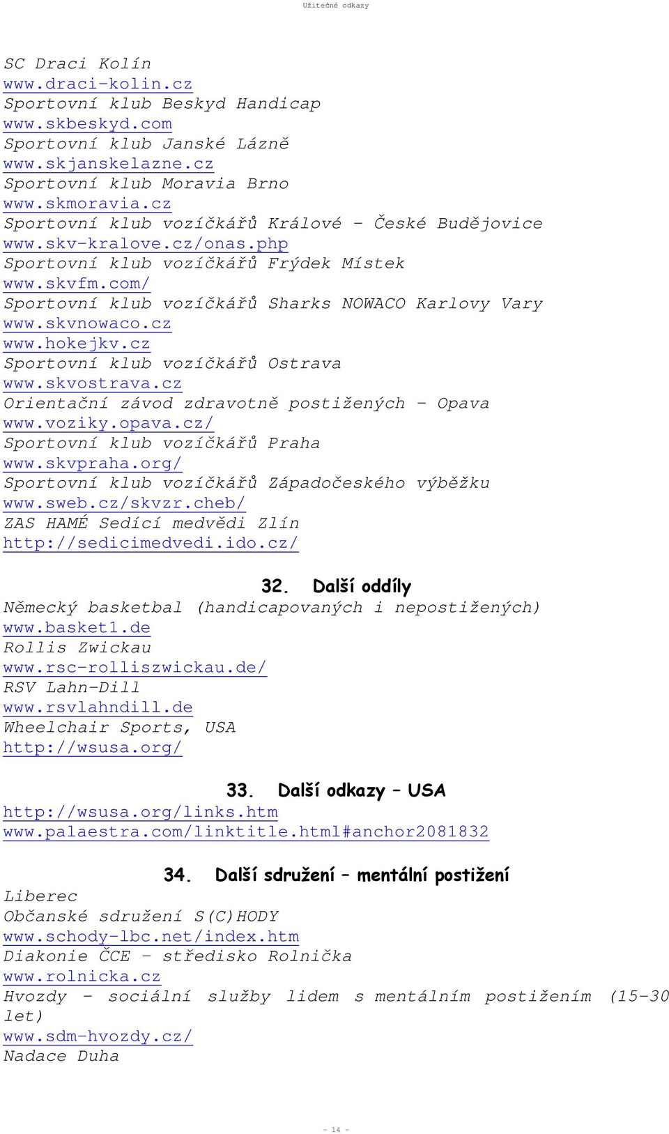 skvnowaco.cz www.hokejkv.cz Sportovní klub vozíčkářů Ostrava www.skvostrava.cz Orientační závod zdravotně postižených Opava www.voziky.opava.cz/ Sportovní klub vozíčkářů Praha www.skvpraha.