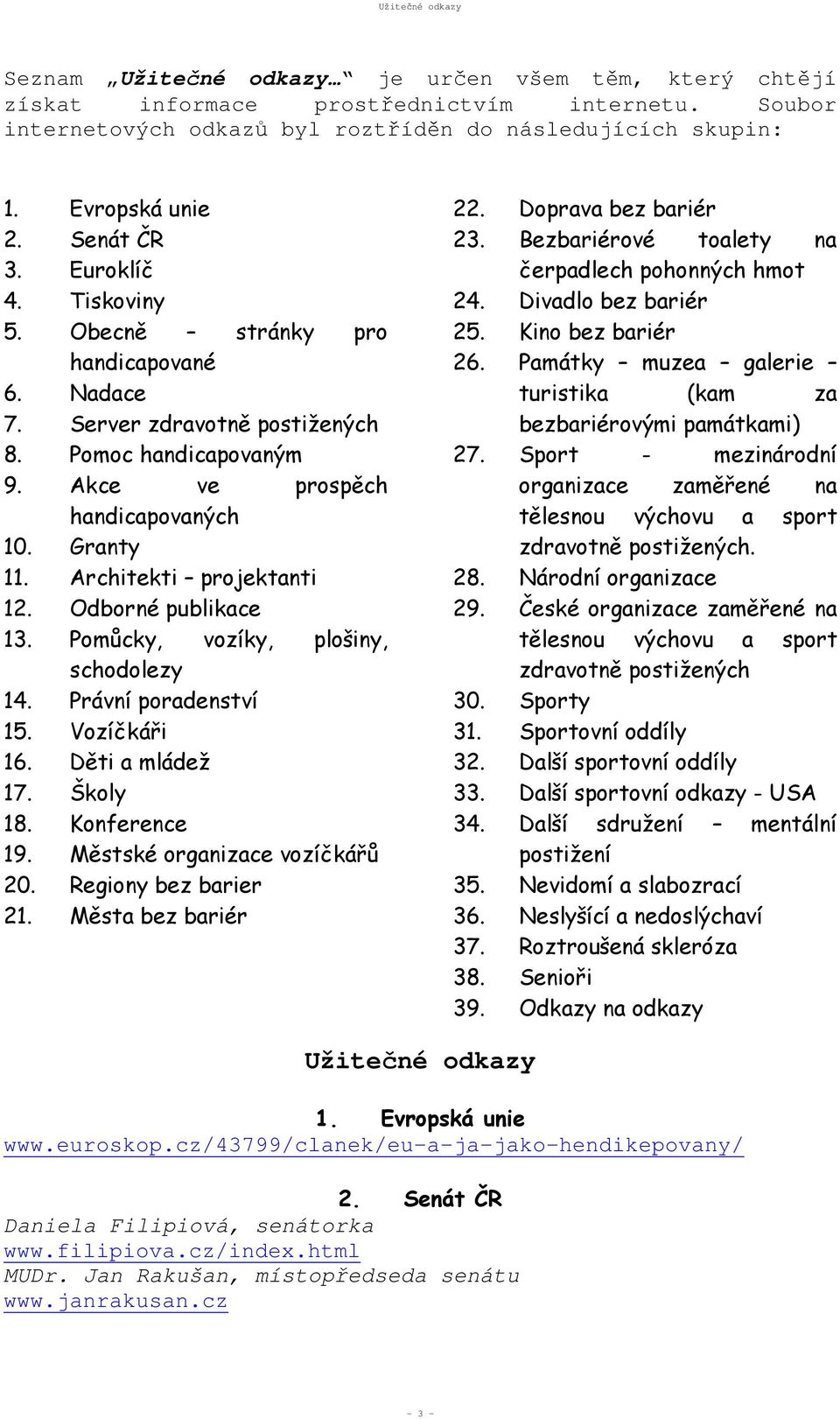 Architekti projektanti 12. Odborné publikace 13. Pomůcky, vozíky, plošiny, schodolezy 14. Právní poradenství 15. Vozíčkáři 16. Děti a mládež 17. Školy 18. Konference 19.