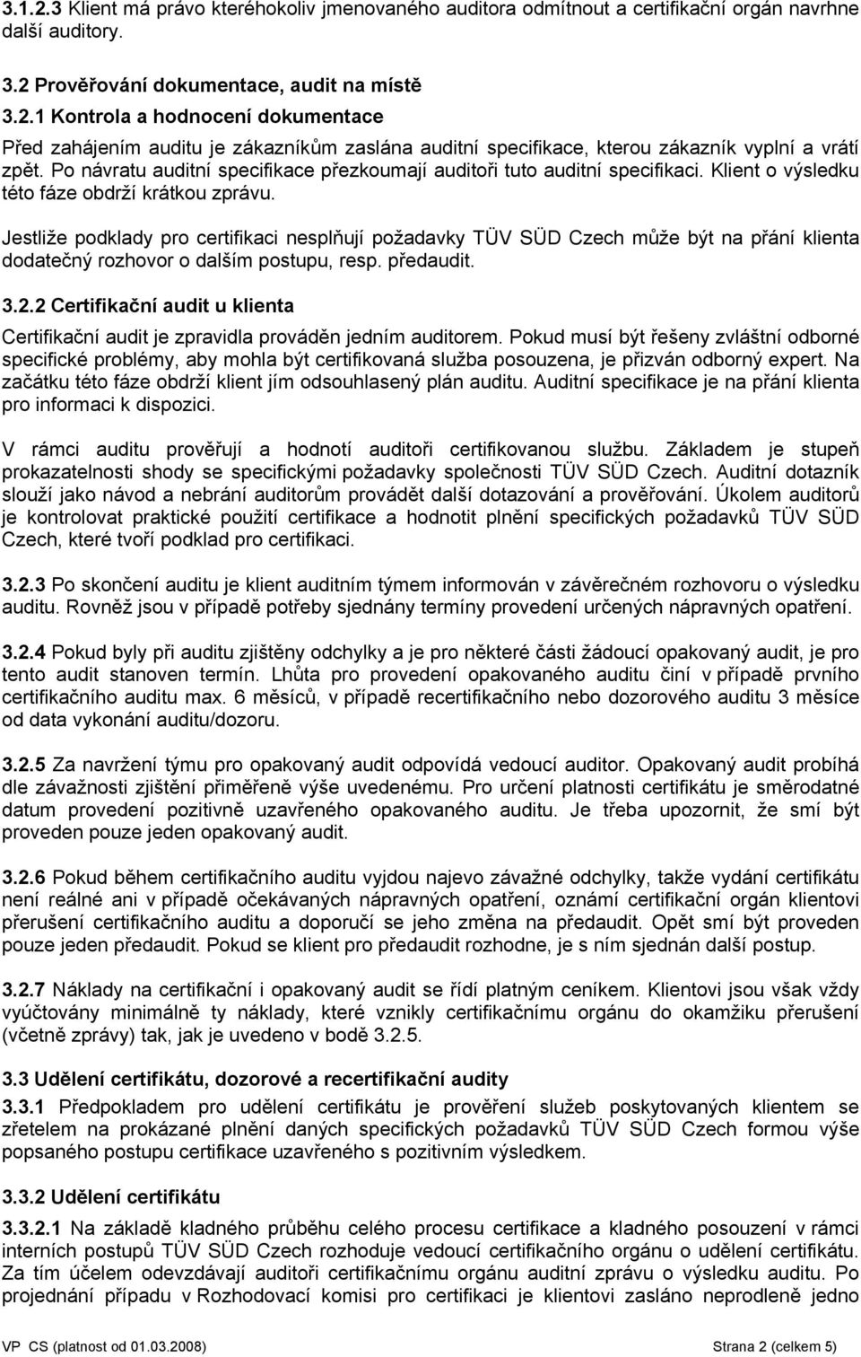 Jestliže podklady pro certifikaci nesplňují požadavky TÜV SÜD Czech může být na přání klienta dodatečný rozhovor o dalším postupu, resp. předaudit. 3.2.