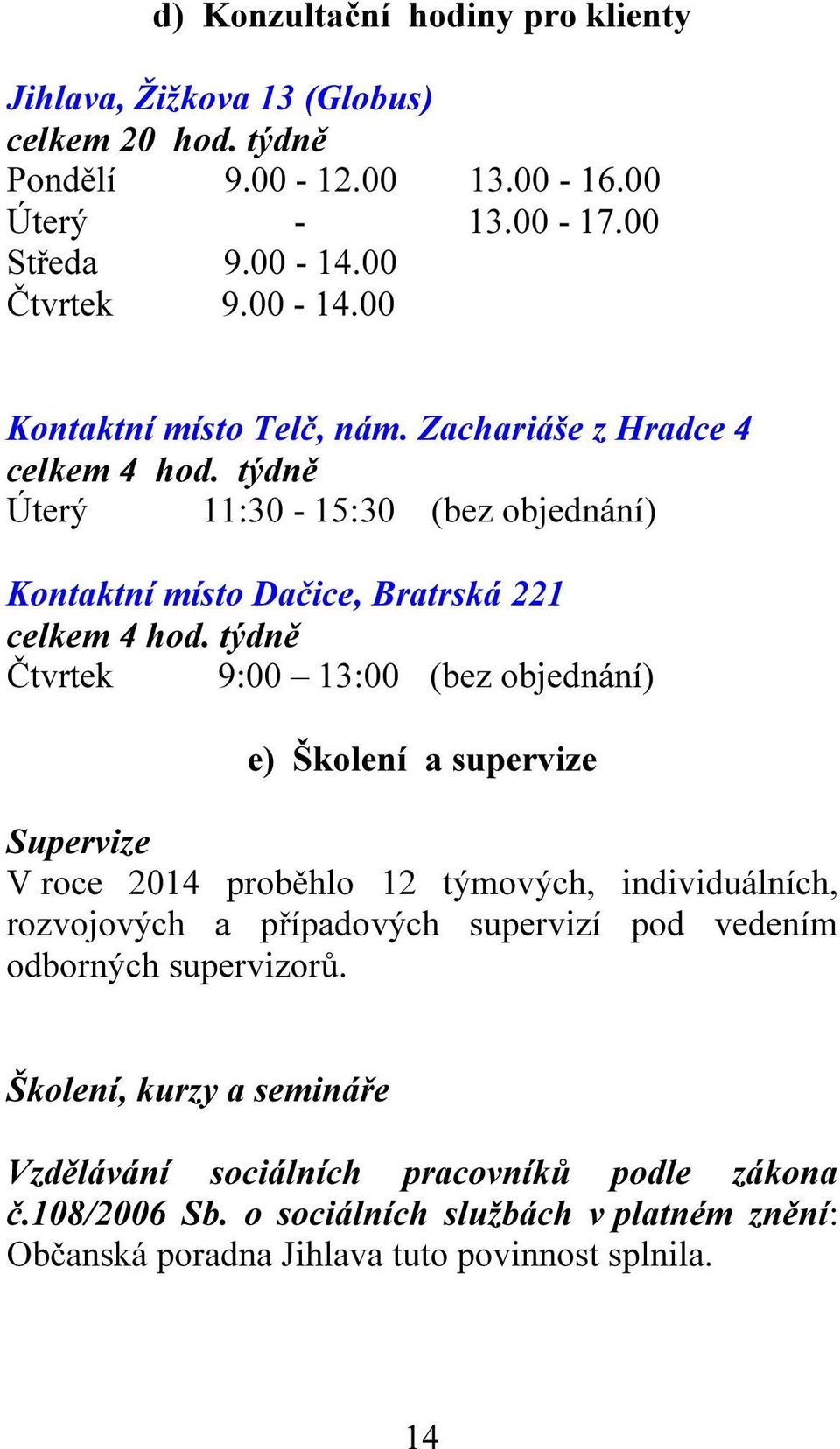 týdně Čtvrtek 9:00 13:00 (bez objednání) e) Školení a supervize Supervize V roce 2014 proběhlo 12 týmových, individuálních, rozvojových a případových supervizí pod vedením