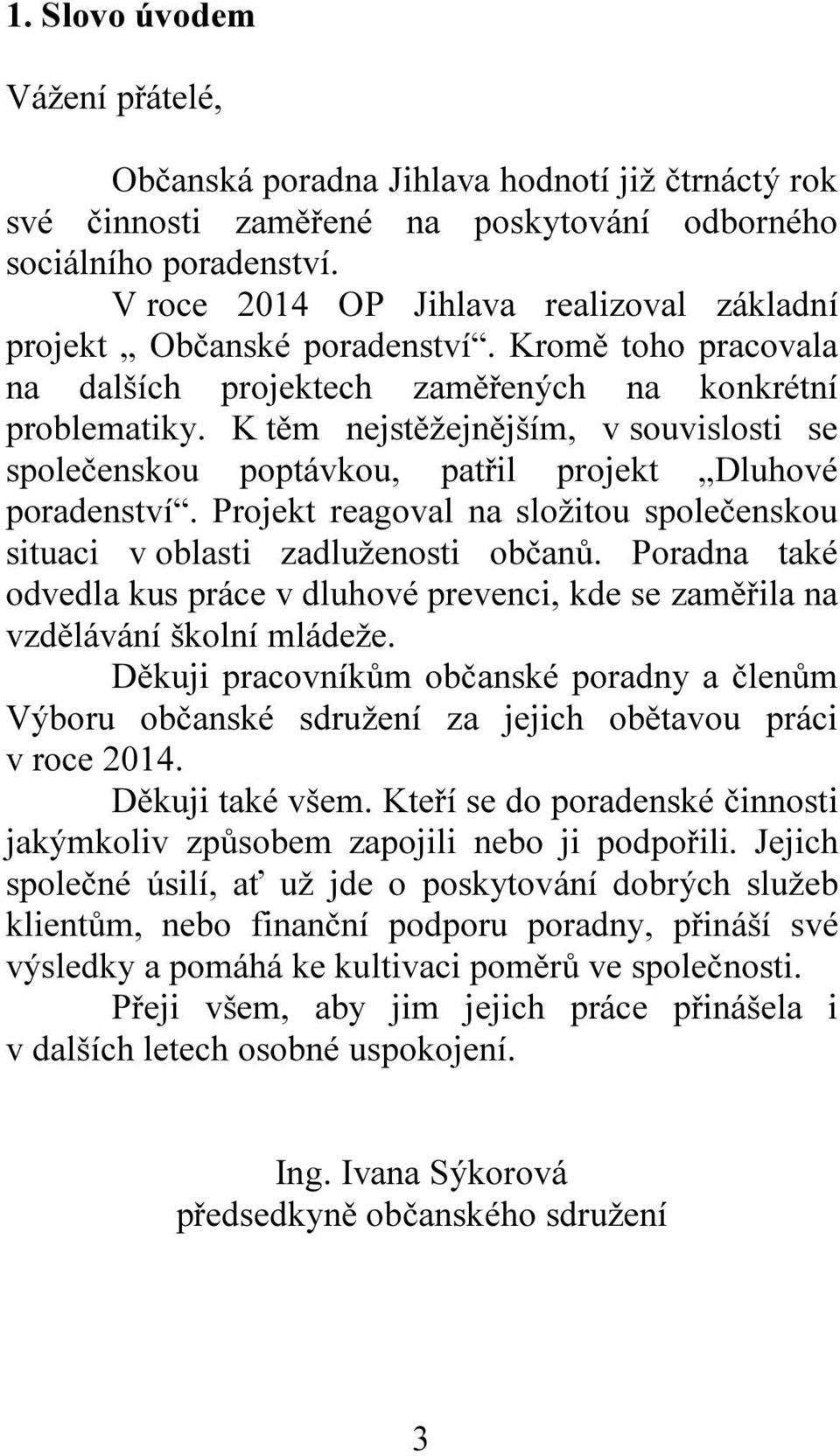 K těm nejstěžejnějším, v souvislosti se společenskou poptávkou, patřil projekt Dluhové poradenství. Projekt reagoval na složitou společenskou situaci v oblasti zadluženosti občanů.