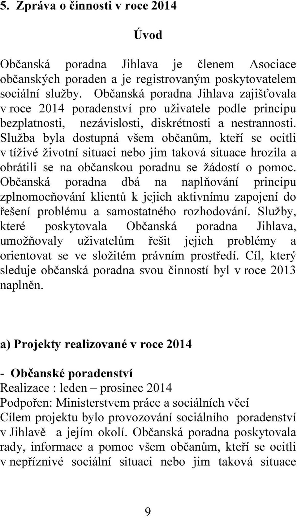 Služba byla dostupná všem občanům, kteří se ocitli v tíživé životní situaci nebo jim taková situace hrozila a obrátili se na občanskou poradnu se žádostí o pomoc.