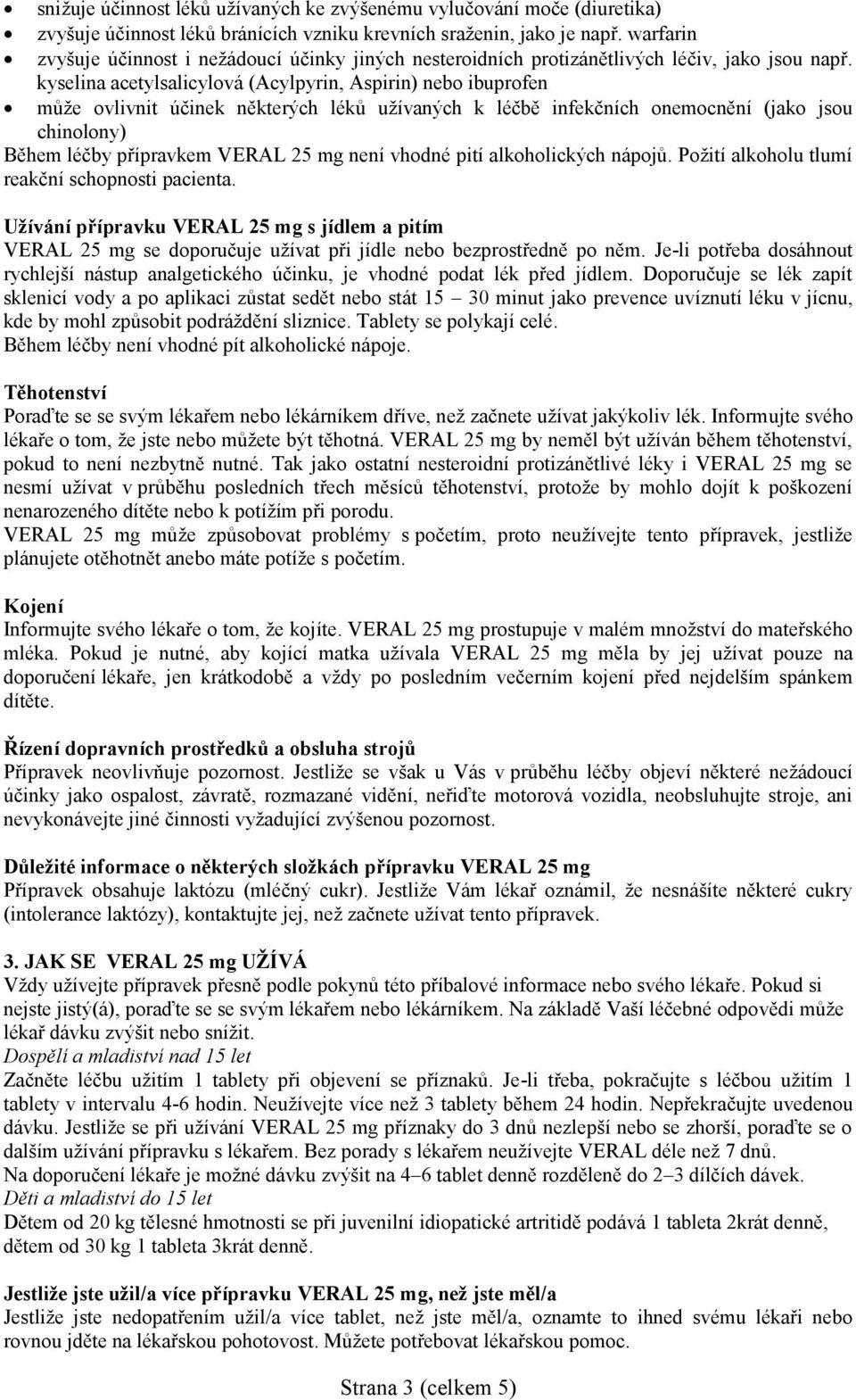 kyselina acetylsalicylová (Acylpyrin, Aspirin) nebo ibuprofen může ovlivnit účinek některých léků užívaných k léčbě infekčních onemocnění (jako jsou chinolony) Během léčby přípravkem VERAL 25 mg není