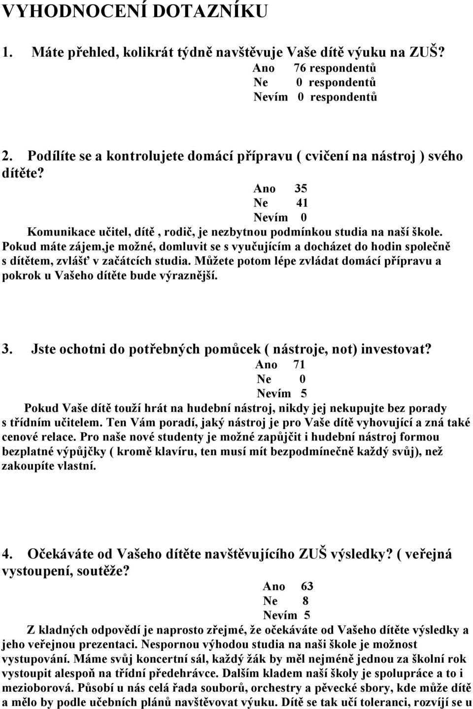 Pokud máte zájem,je možné, domluvit se s vyučujícím a docházet do hodin společně s dítětem, zvlášť v začátcích studia.