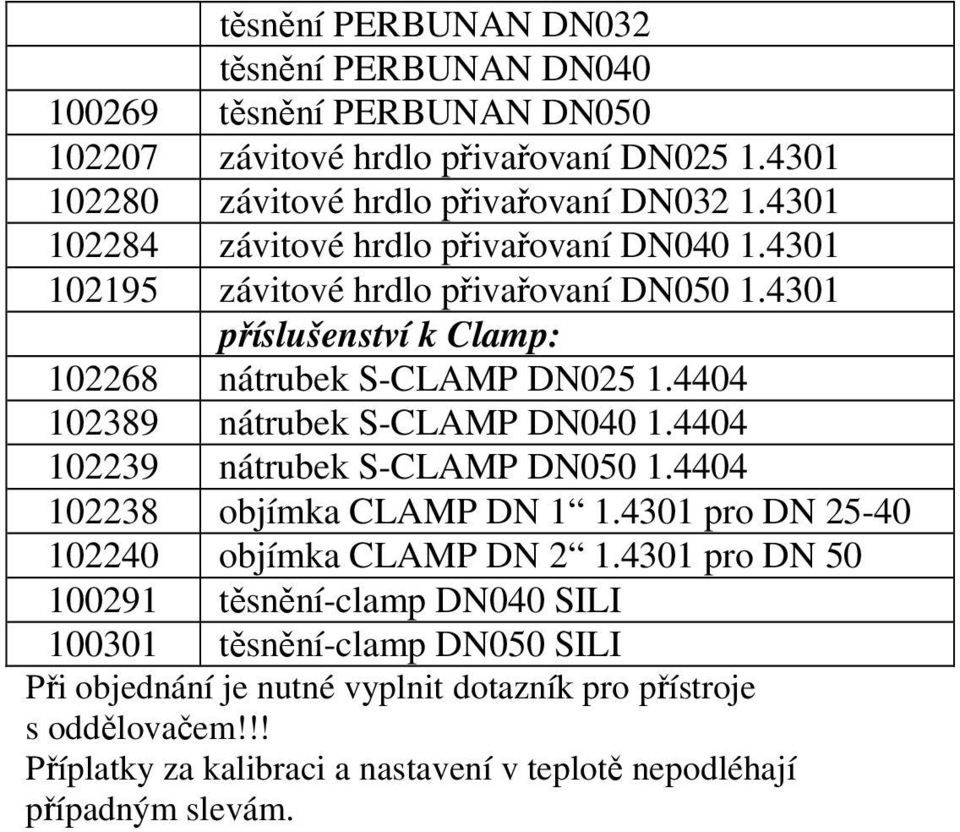 4404 102389 nátrubek S-CLAMP DN040 1.4404 102239 nátrubek S-CLAMP DN050 1.4404 102238 objímka CLAMP DN 1 1.4301 pro DN 25-40 102240 objímka CLAMP DN 2 1.